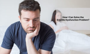 How I Can Solve the Erectile Dysfunction Problem?